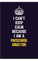 I Can't Keep Calm Because I Am A Preschool Director