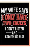 My Wife Says I Only Have Two Faults I Don't Listen and Something Else Notebook