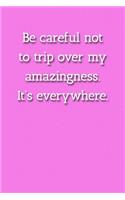 Be careful not to trip over my amazingness. It's everywhere. Notebook: Lined Journal, 120 Pages, 6 x 9, Make Someone Feel Special Journal, Pink Matte Finish