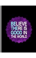 Believe There Is Good In The World: Be The Good Wide Ruled Lined Notebook - 120 Pages 8.5x11 Composition