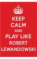 Keep Calm and Play Like Robert Lewandowski: Robert Lewandowski Designer Notebook