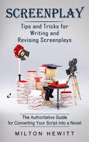 Screenplay: Tips and Tricks for Writing and Revising Screenplays (The Authoritative Guide for Converting Your Script Into a Novel)