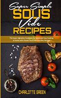 Super Simple Sous Vide Recipes: The Super Complete Cookbook for Quick and Easy Cooking at Home with Chosen Sous Vide Everyday Recipes