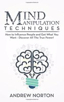 Mind Manipulation Techniques: How to Influence People and Get What You Want - Discover All The True Power!(3 The Art of Mind Hacking)