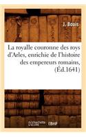 La Royalle Couronne Des Roys d'Arles, Enrichie de l'Histoire Des Empereurs Romains, (Éd.1641)