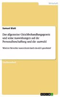 allgemeine Gleichbehandlungsgesetz und seine Auswirkungen auf die Personalbeschaffung und die -auswahl: Wird der Bewerber ausreichend durch das AGG geschützt?
