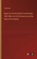 Report for the Year Ended 31st December, 1882; With a List of the Governors and the Rules of the Hospital