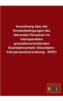 Verordnung über die Einsatzbedingungen des fahrenden Personals im interoperablen grenzüberschreitenden Eisenbahnverkehr (Eisenbahn- Fahrpersonalverordnung - EFPV): (German)