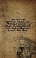 Acta Sanctae Sedis: Ephemerides Romanae a Ssmo D.N. Pio Pp. X Authenticae Et Officales Apostolicae Sedis Actis Publice Evulgandis Declaratae, Volume 21 (Latin Edition)