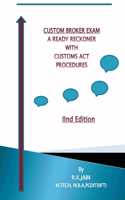 CUSTOM BROKER EXAM - A READY RECKONER WITH CUSTOMS ACT PROCEDURES (IInd Edition)
