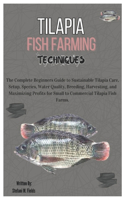 Tilapia Fish Farming Techniques: The Complete Beginners Guide to Sustainable Tilapia Care, Setup, Species, Breeding, Harvesting and Maximizing Profits for Small to Commercial Tilapi