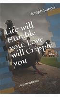 Life will Humble you: Love will Cripple you: Accepting Reality