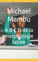 A B C D de la morphologie latine: (2 Univers Gréco-Romain)