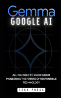 Gemma Google AI: Unlocking the Power of Ethical Artificial Intelligence Development: All You Need to Know about Pioneering the Future of Responsible Technology