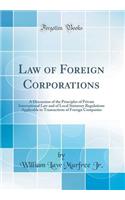 Law of Foreign Corporations: A Discussion of the Principles of Private International Law and of Local Statutory Regulations Applicable to Transactions of Foreign Companies (Classic Reprint)