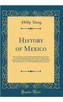 History of Mexico: Her Civil Wars, and Colonial and Revolutionary Annals; From the Period of the Spanish Conquest, 1520, to the Present Time, 1847; Including an Account of the War With the United States, Its Causes and Military Achievements