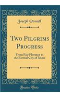 Two Pilgrims Progress: From Fair Florence to the Eternal City of Rome (Classic Reprint)