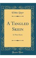 A Tangled Skein: In Three Knots (Classic Reprint)