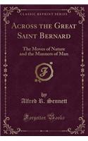 Across the Great Saint Bernard: The Moves of Nature and the Manners of Man (Classic Reprint)