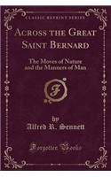 Across the Great Saint Bernard: The Moves of Nature and the Manners of Man (Classic Reprint)