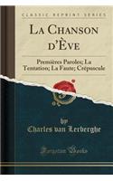 La Chanson d'Ève: Premières Paroles; La Tentation; La Faute; Crépuscule (Classic Reprint)