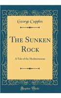 The Sunken Rock: A Tale of the Mediterranean (Classic Reprint): A Tale of the Mediterranean (Classic Reprint)