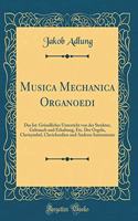 Musica Mechanica Organoedi: Das Ist: Gründlicher Unterricht von der Struktur, Gebrauch und Erhaltung, Etc. Der Orgeln, Clavicymbel, Clavichordien und Anderer Instrumente (Classic Reprint)