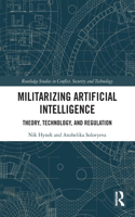 Militarizing Artificial Intelligence: Theory, Technology, and Regulation(Routledge Studies in Conflict, Security and Technology)