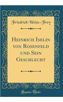 Heinrich Iselin Von Rosenfeld Und Sein Geschlecht (Classic Reprint)