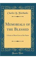 Memorials of the Blessed: A Series of Short Lives of the Saints (Classic Reprint)