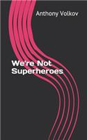 We're Not Superheroes