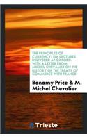 The Principles of Currency; Six Lectures Delivered at Oxford. with a Letter from Michel Chevalier on the History of the Treaty of Commerce with France