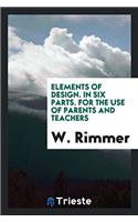 ELEMENTS OF DESIGN. IN SIX PARTS. FOR TH
