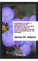 Pioneering in Cuba: A Narrative of the Settlement of La Gloria, the First American Colony in ...
