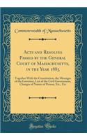 Acts and Resolves Passed by the General Court of Massachusetts, in the Year 1883: Together with the Constitution, the Messages of the Governor, List of the Civil Government, Changes of Names of Person, Etc., Etc (Classic Reprint)