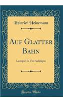 Auf Glatter Bahn: Lustspiel in Vier Aufzügen (Classic Reprint)