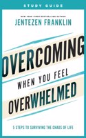 Overcoming When You Feel Overwhelmed Study Guide – 5 Steps to Surviving the Chaos of Life
