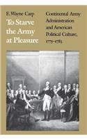 To Starve the Army at Pleasure: Continental Army Administration and American Political Culture, 17751783