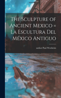 The Sculpture of Ancient Mexico = La Escultura Del Me´xico Antiguo