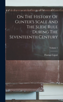 On The History Of Gunter's Scale And The Slide Rule During The Seventeenth Century; Volume 1