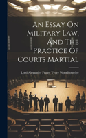 Essay On Military Law, And The Practice Of Courts Martial