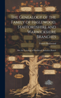 Genealogy of the Family of Haslewood, Staffordshire and Warwickshire Branches: Also, the Genealogy of Haselwood, Barbadoes Branch
