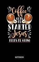 Coffee Gets Me Started Jesus Keeps Me Going Notebook