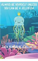 Always Be Yourself Unless You Can Be A Jellyfish Then Always Be A Jellyfish: Cute Jellyfish Lovers Journal / Notebook / Diary / Birthday Gift (6x9 - 110 Blank Lined Pages)