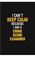 I Can't Keep Calm Because I Am A Crime Scene Examiner