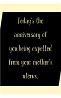 Today's The Anniversary: Funny Birthday Humor: Being Expelled From Your Mother's Uterus - Journal Notebook With Lines To Write In