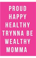 Proud Happy Healthy Trynna Be Wealthy Notebook Journal