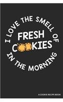 I Love the Smell of Cookies in the Morning a Cookie Recipe Book