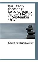 Das Stadt-Theater Zu Leipzig: Vom 1. Januar 1862 Bis 1. September 1887