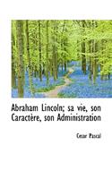 Abraham Lincoln; Sa Vie, Son Caract Re, Son Administration